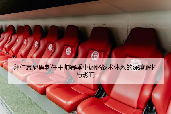 拜仁慕尼黑新任主帅赛季中调整战术体系的深度解析与影响